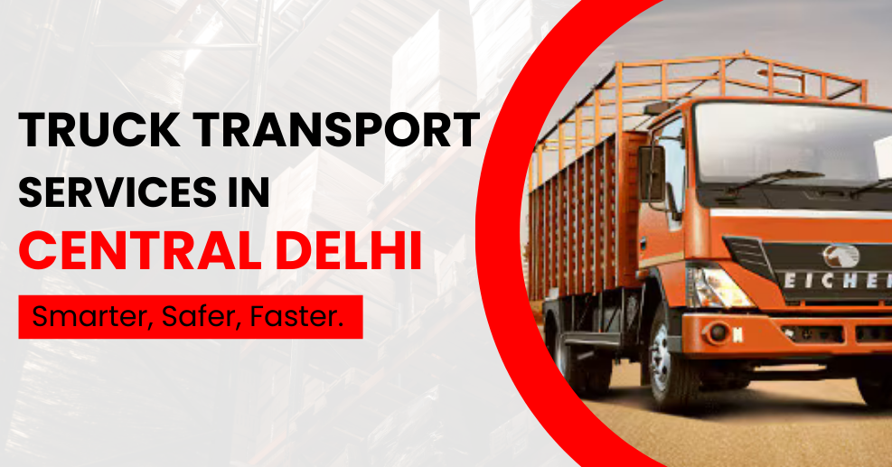 Fast, Local & Stress-Free: Smarter Truck Transport Services in Central Delhi