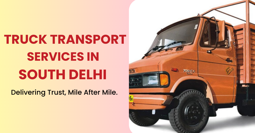 Why Good Truck Transport Services in South Delhi Feel Like a Lifeline?