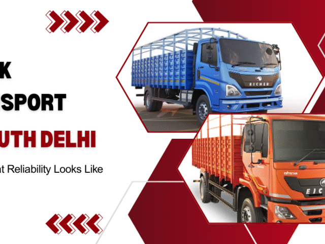 Truck Transport in South Delhi: What Makes Local Transport Services Truly Reliable?