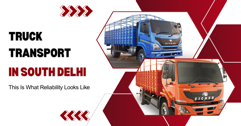 Truck Transport in South Delhi: What Makes Local Transport Services Truly Reliable?