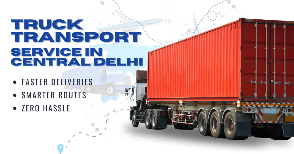 Why Businesses Need a Different Truck Transport Service in Central Delhi?