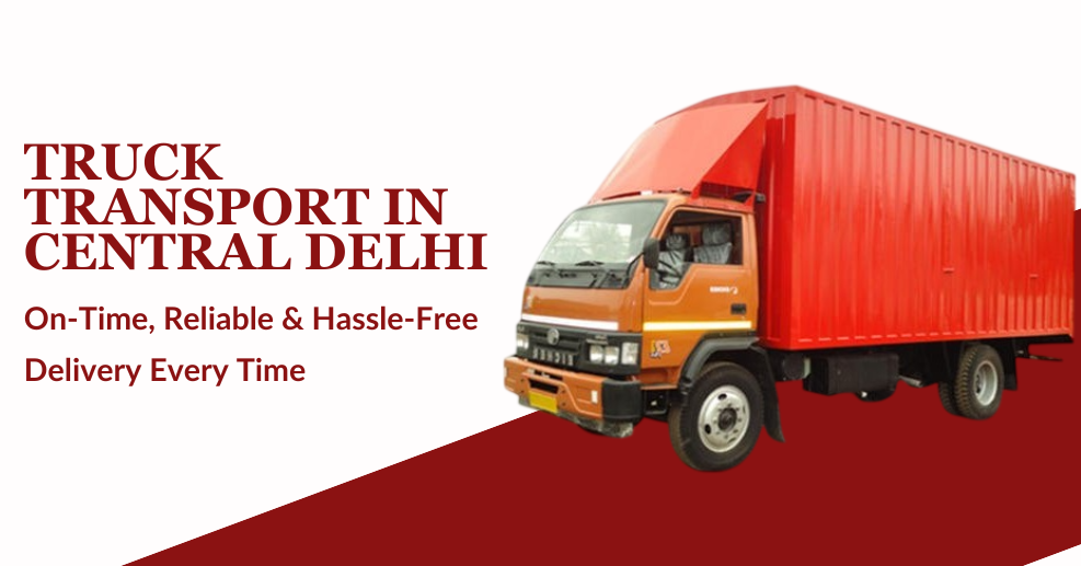 Why Timing Matters More Than Distance in Truck Transport in Central Delhi?