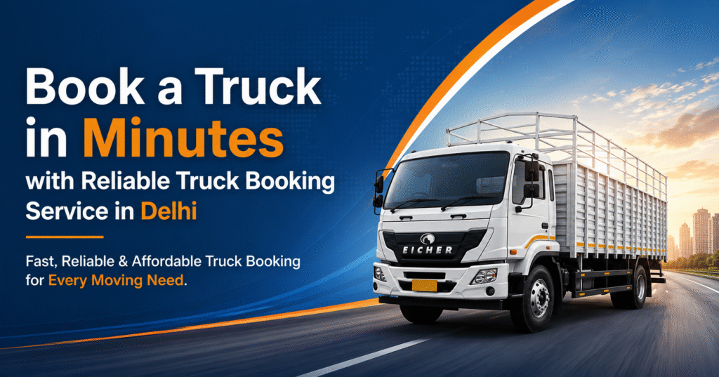 Book a Truck in Minutes with Reliable Truck Booking Service in Delhi