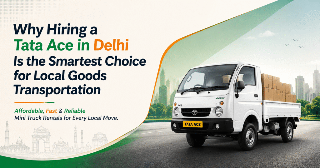 Why Hiring a Tata Ace in Delhi Is the Smartest Choice for Local Goods Transportation
