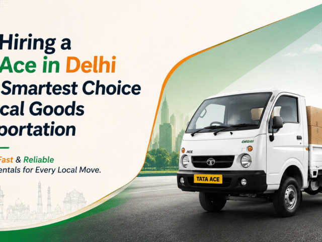 Why Hiring a Tata Ace in Delhi Is the Smartest Choice for Local Goods Transportation