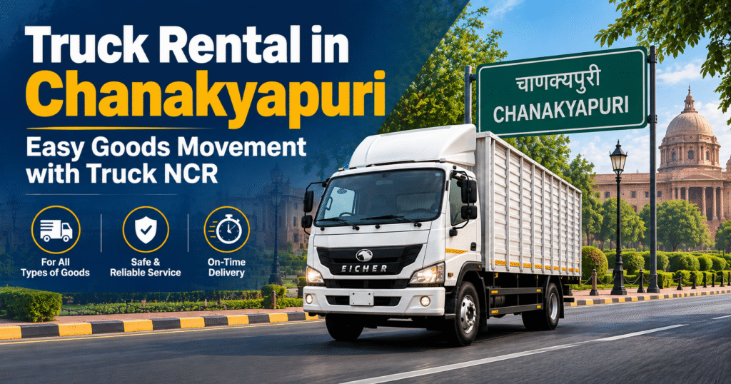 Truck Rental in Chanakyapuri – Easy Goods Movement with Truck NCR