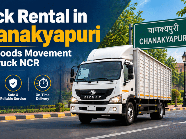 Truck Rental in Chanakyapuri – Easy Goods Movement with Truck NCR