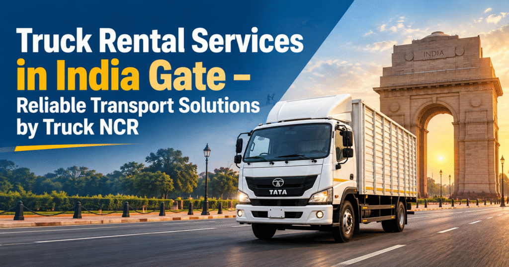 Truck Rental Services in India Gate – Reliable Transport Solutions by Truck NCR